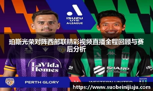 珀斯光荣对阵西部联精彩视频直播全程回顾与赛后分析