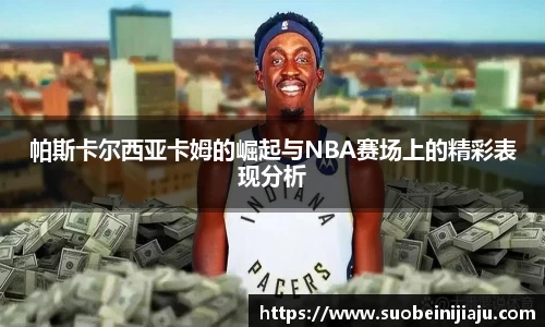 帕斯卡尔西亚卡姆的崛起与NBA赛场上的精彩表现分析