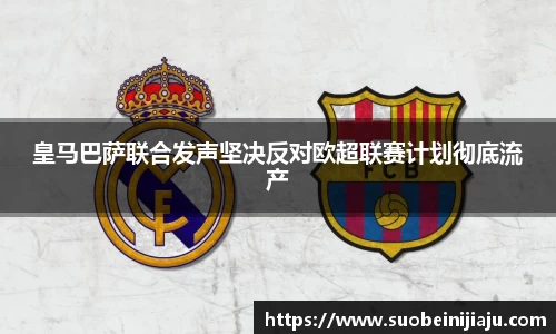 皇马巴萨联合发声坚决反对欧超联赛计划彻底流产